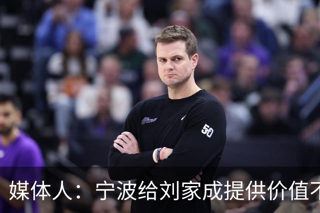 媒体人：宁波给刘家成提供价值不菲的续约合同 后者选择北上回乡