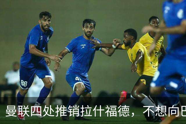 曼联四处推销拉什福德，不想向巴萨妥协！无法再逐出更衣室否则其可免费走人